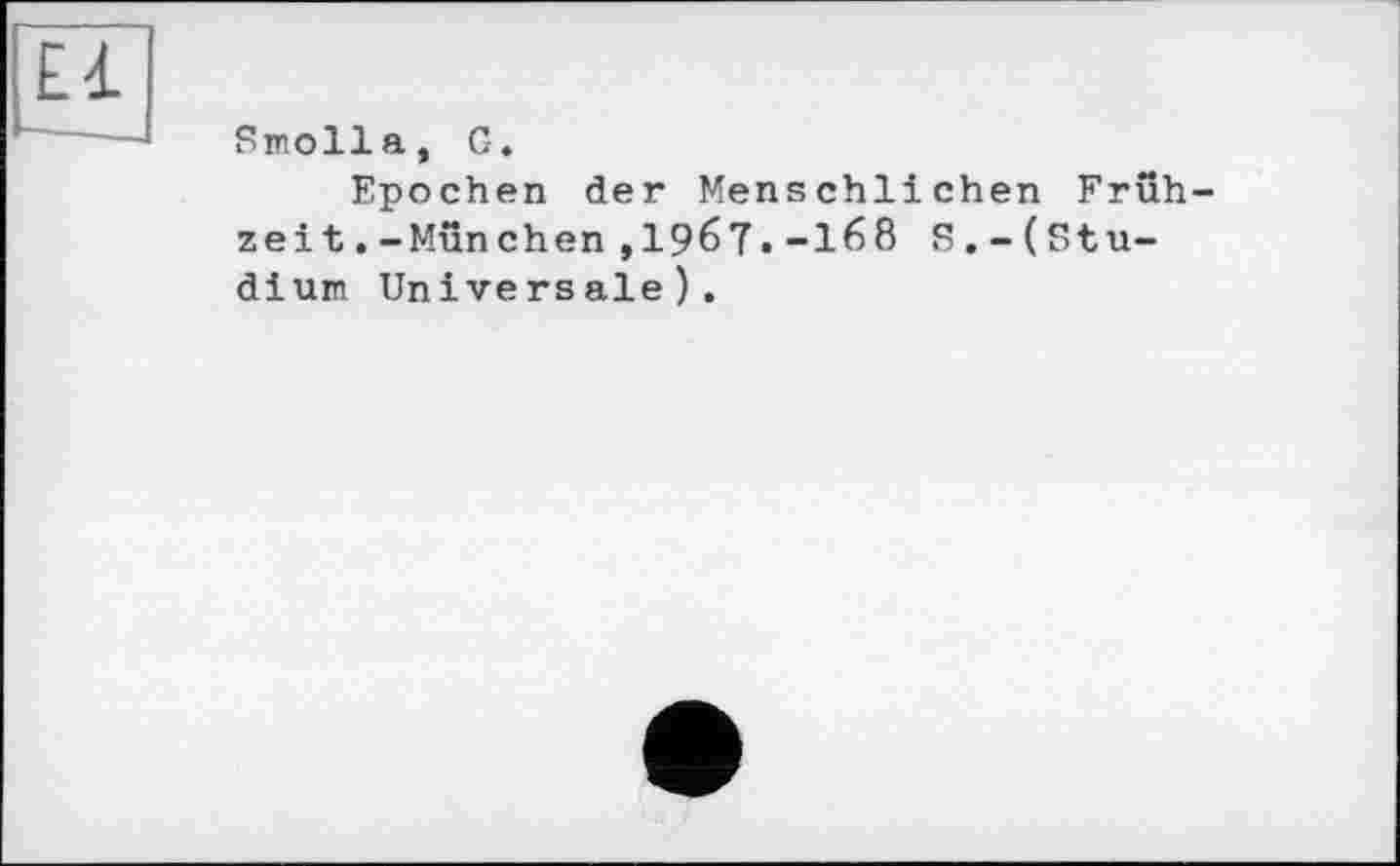 ﻿Smolla, С.
Epochen der Menschlichen Frühzeit .-München,1967.-168 S.-(Studium Universale).